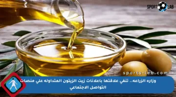 وزارة الزراعة.. تنفي علاقتها بإعلانات زيت الزيتون المتداولة على منصات التواصل الاجتماعي
